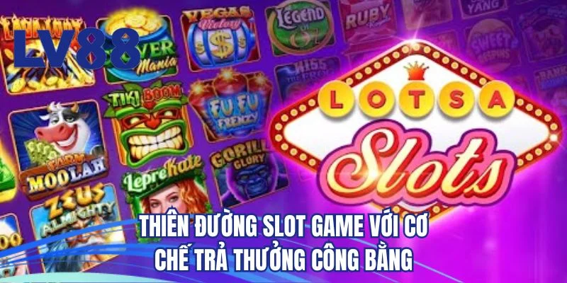 Thiên đường slot game với cơ chế trả thưởng công bằng